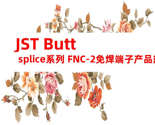 JST Butt splice系列 FNC-2免焊端子产品规格书